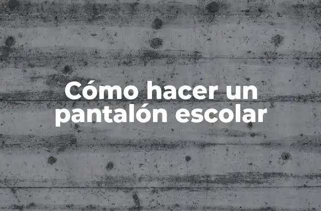Cómo Hacer un Pantalón Escolar