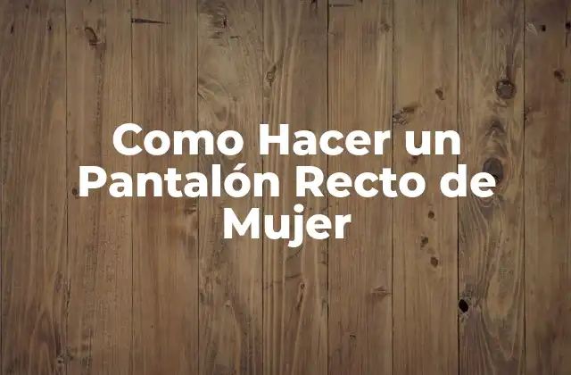 Como Hacer un Pantalón Recto de Mujer