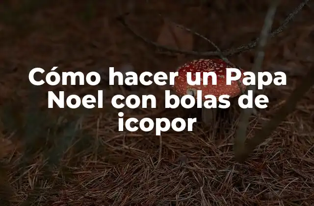 Cómo Hacer un Papa Noel con Bolas de Icopor