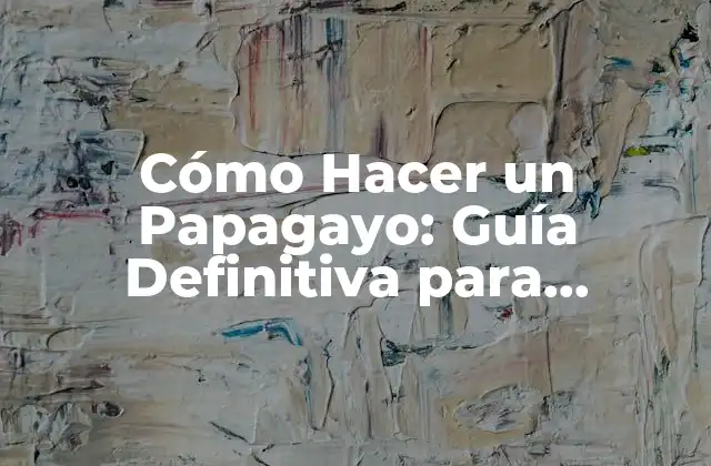 Cómo Hacer un Papagayo: Guía Definitiva para Principiantes