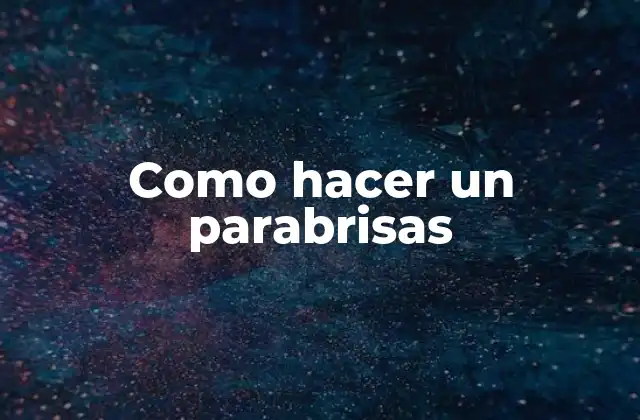 ¿Qué es un parabrisas y para qué sirve?
