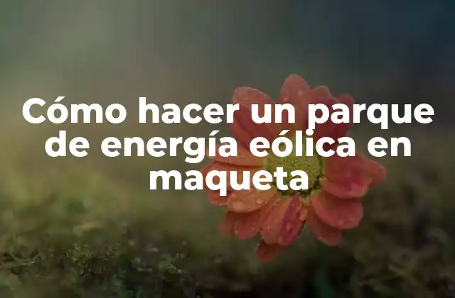 Cómo Hacer un Parque de Energía Eólica en Maqueta