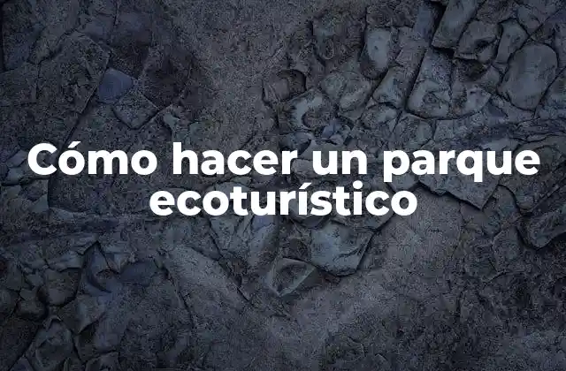 Cómo Hacer un Parque Ecoturístico
