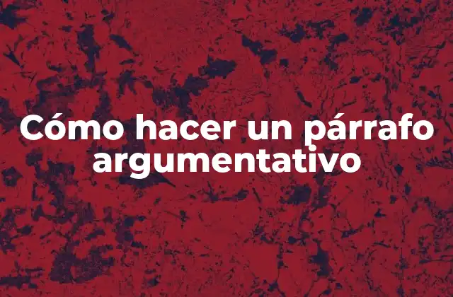 Cómo Hacer un Párrafo Argumentativo