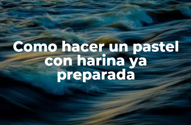 Como Hacer un Pastel con Harina Ya Preparada