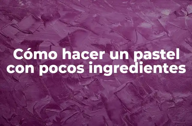 Cómo Hacer un Pastel con Pocos Ingredientes