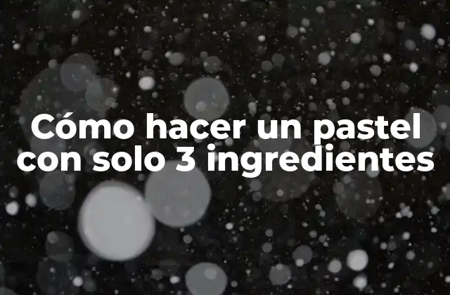 Cómo Hacer un Pastel con Solo 3 Ingredientes