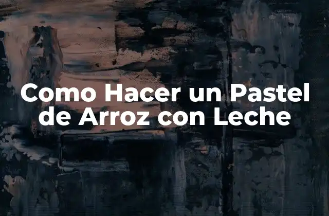 Como Hacer un Pastel de Arroz con Leche