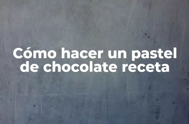 Cómo Hacer un Pastel de Chocolate Receta