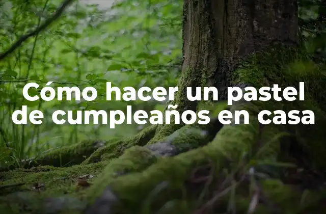 Cómo hacer un pastel de cumpleaños en casa