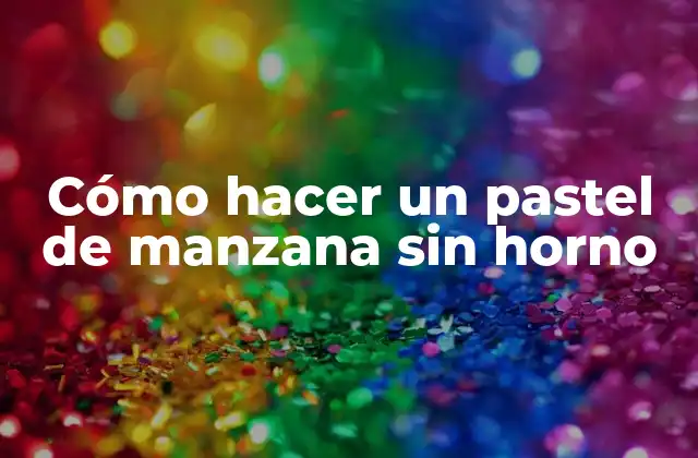 Cómo Hacer un Pastel de Manzana sin Horno