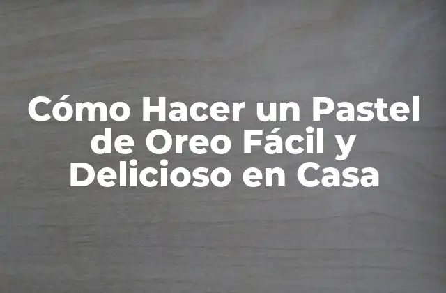 Cómo Hacer un Pastel de Oreo Fácil y Delicioso en Casa
