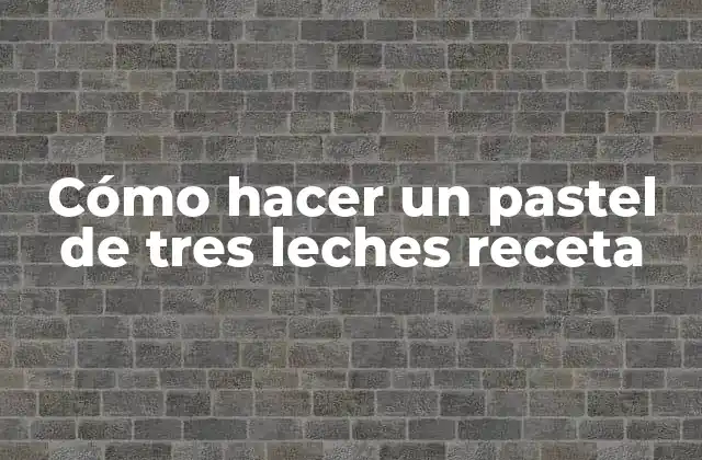 Cómo Hacer un Pastel de Tres Leches Receta