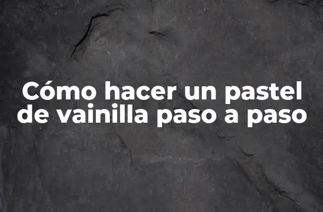 Cómo hacer un pastel de vainilla paso a paso