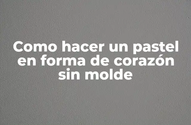 Como Hacer un Pastel en Forma de Corazón sin Molde