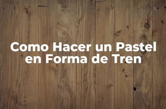 Como Hacer un Pastel en Forma de Tren