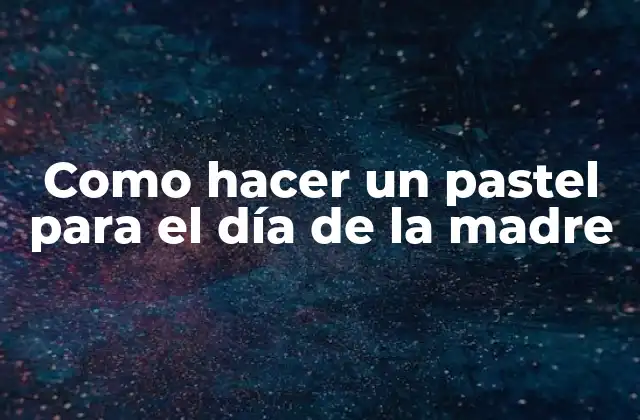 Como Hacer un Pastel para el Día de la Madre