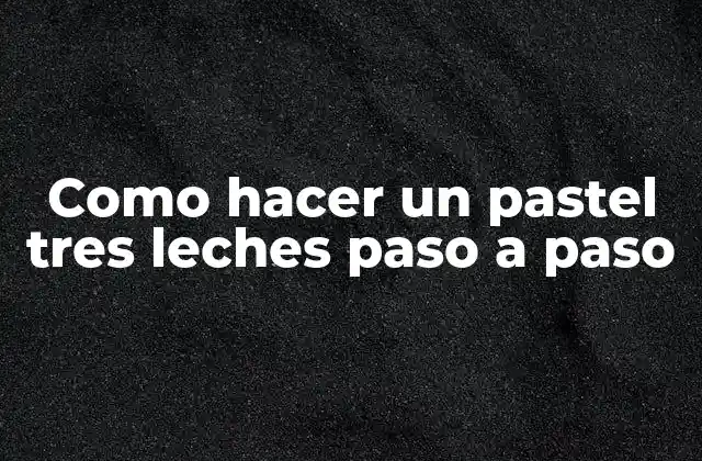 Como Hacer un Pastel Tres Leches Paso a Paso