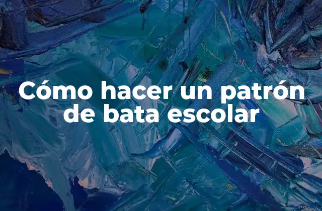 ¿Qué es un patrón de bata escolar y para qué sirve?