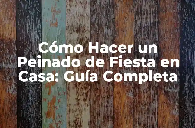 Cómo Hacer un Peinado de Fiesta en Casa: Guía Completa