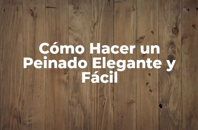 Cómo Hacer un Peinado Elegante y Fácil