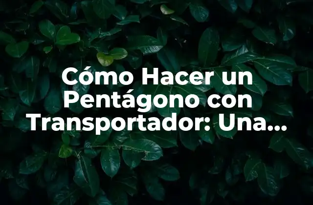 Cómo Hacer un Pentágono con Transportador: una Guía Detallada