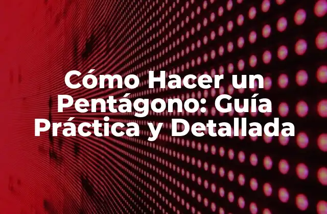Cómo Hacer un Pentágono: Guía Práctica y Detallada