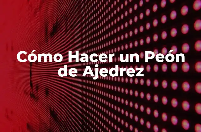 Cómo Hacer un Peón de Ajedrez