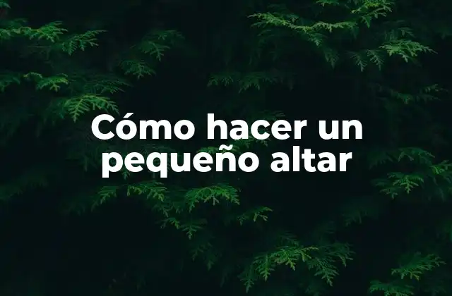 Cómo Hacer un Pequeño Altar