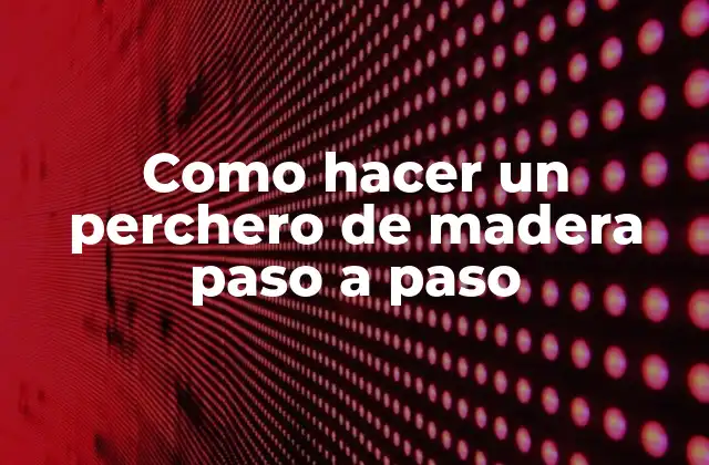 Un perchero de madera hecho a mano: creación de un elemento funcional y decorativo