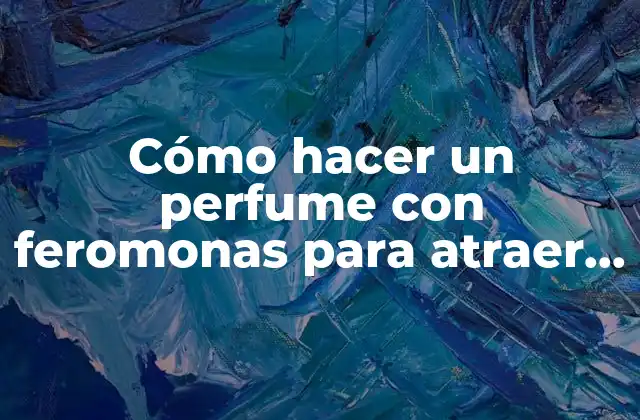 Cómo Hacer un Perfume con Feromonas para Atraer Mujeres