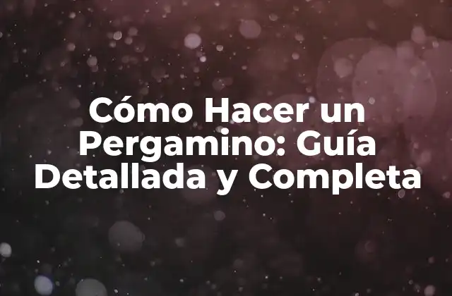 Cómo Hacer un Pergamino: Guía Detallada y Completa