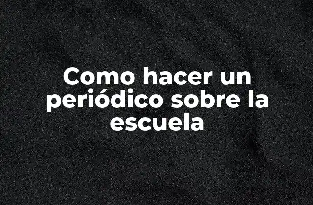 Como Hacer un Periódico sobre la Escuela