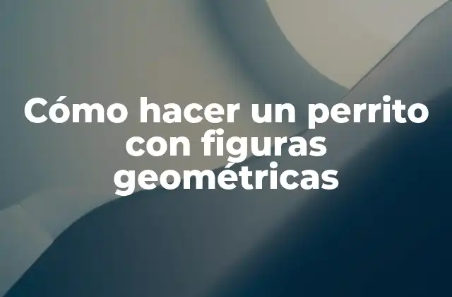 Cómo Hacer un Perrito con Figuras Geométricas