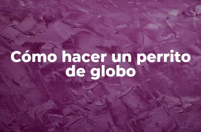 ¿Qué es un perrito de globo?