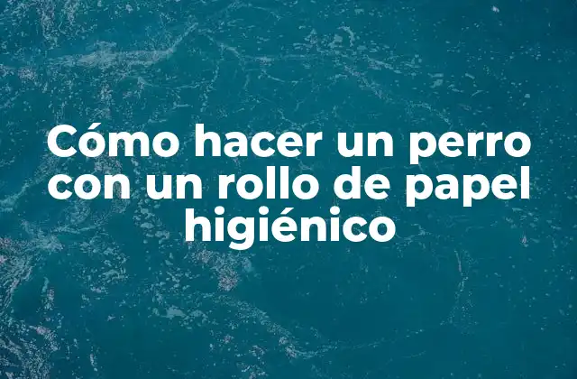 Cómo Hacer un Perro con un Rollo de Papel Higiénico