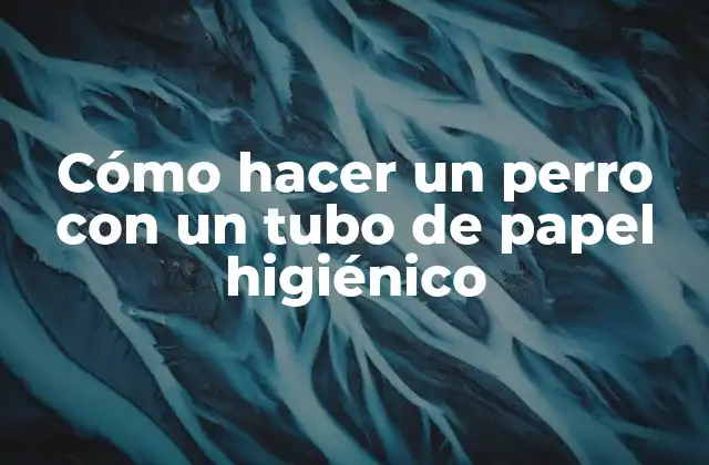 Cómo Hacer un Perro con un Tubo de Papel Higiénico