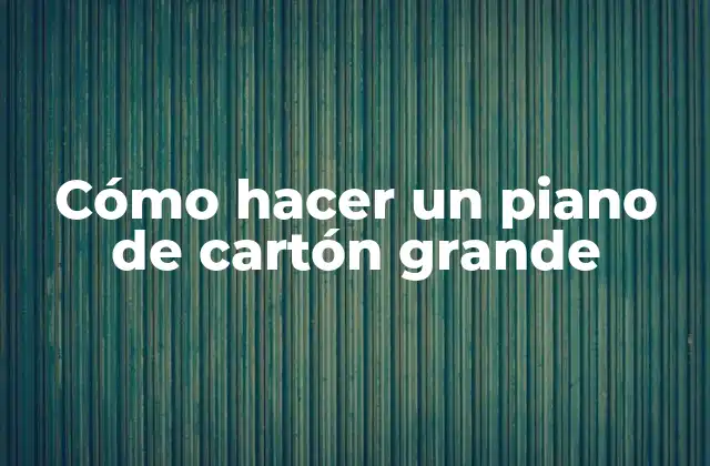Cómo Hacer un Piano de Cartón Grande
