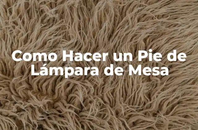 Como Hacer un Pie de Lámpara de Mesa