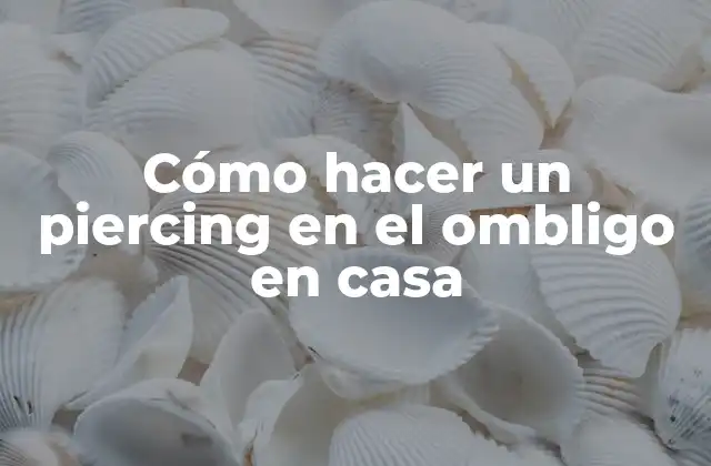 Cómo Hacer un Piercing en el Ombligo en Casa