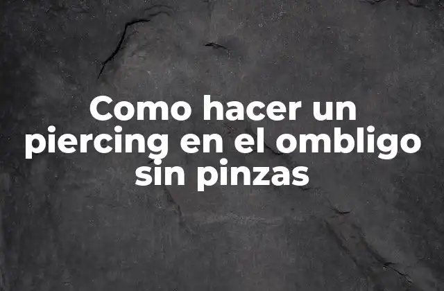 Como hacer un piercing en el ombligo sin pinzas