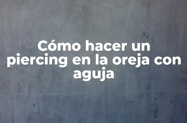 Cómo Hacer un Piercing en la Oreja con Aguja