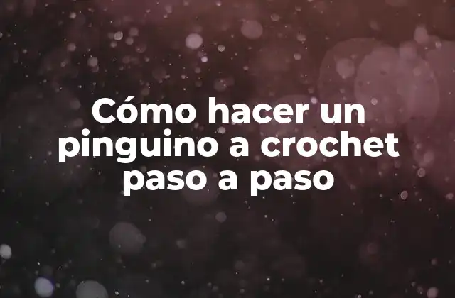 Cómo Hacer un Pinguino a Crochet Paso a Paso