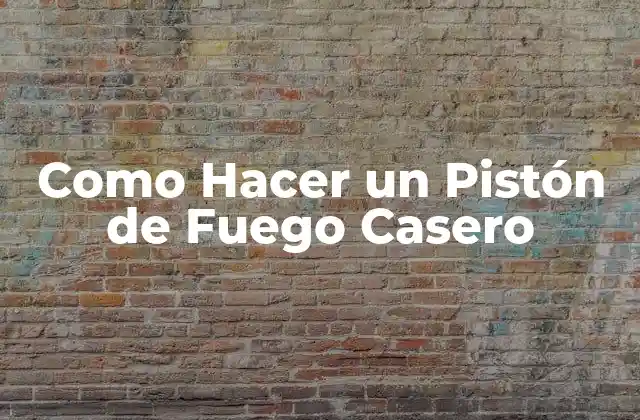 Como Hacer un Pistón de Fuego Casero