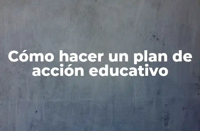 Cómo Hacer un Plan de Acción Educativo