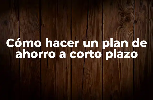 Cómo Hacer un Plan de Ahorro a Corto Plazo 2 Cómo hacer un plan de ahorro a corto plazo