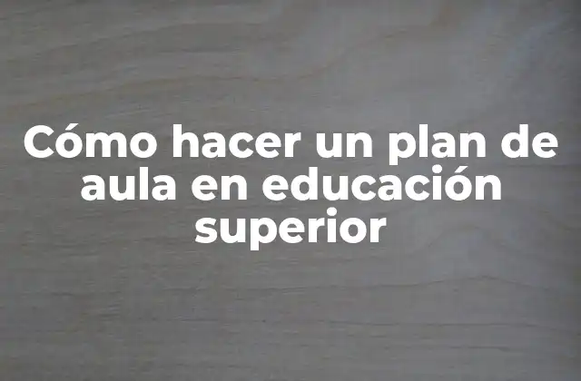Cómo Hacer un Plan de Aula en Educación Superior