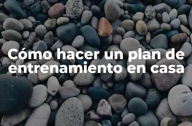 Cómo Hacer un Plan de Entrenamiento en Casa