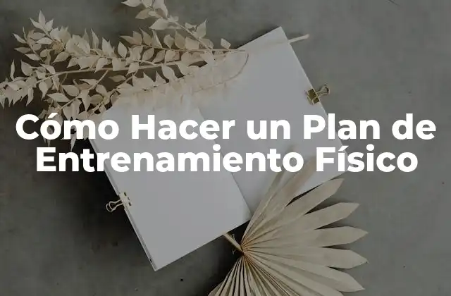 Cómo Hacer un Plan de Entrenamiento Físico