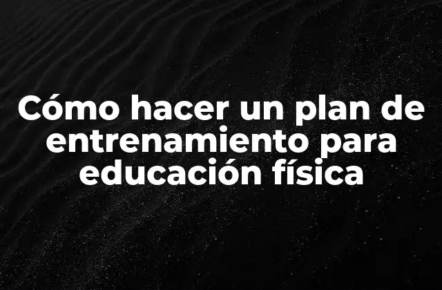 Cómo Hacer un Plan de Entrenamiento para Educación Física